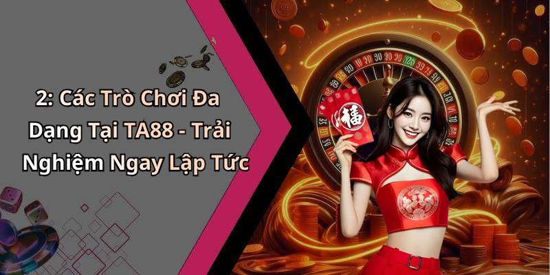 2: Các Trò Chơi Đa Dạng Tại TA88 - Trải Nghiệm Ngay Lập Tức