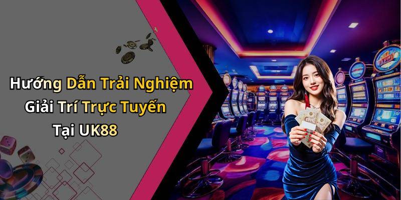 Hướng Dẫn Trải Nghiệm Giải Trí Trực Tuyến Tại UK88
