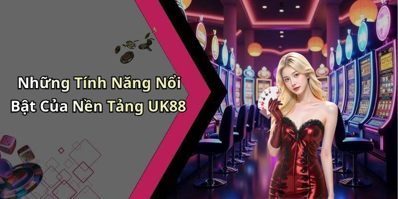 Những Tính Năng Nổi Bật Của Nền Tảng UK88