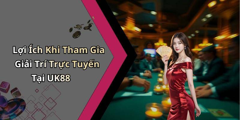 Lợi Ích Khi Tham Gia Giải Trí Trực Tuyến Tại UK88