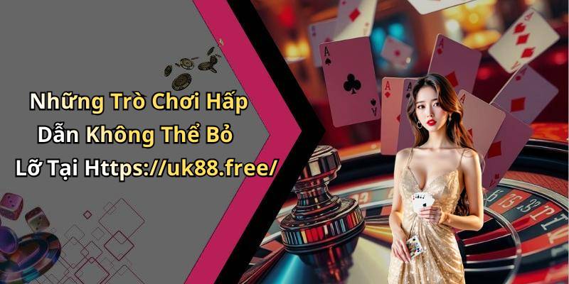 Những Trò Chơi Hấp Dẫn Không Thể Bỏ Lỡ Tại Https://uk88.free/