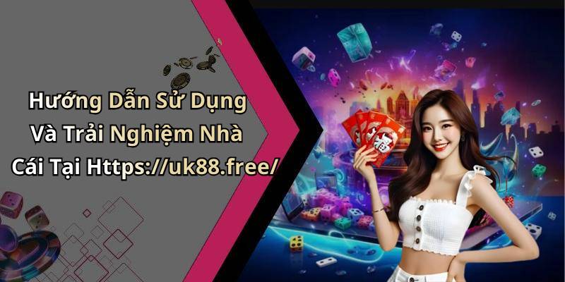 Hướng Dẫn Sử Dụng Và Trải Nghiệm Nhà Cái Tại Https://uk88.free/