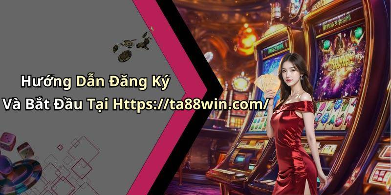 Hướng Dẫn Đăng Ký Và Bắt Đầu Tại Https://ta88win.com/