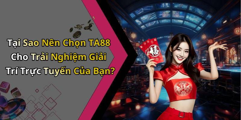 Tại Sao Nên Chọn TA88 Cho Trải Nghiệm Giải Trí Trực Tuyến Của Bạn?