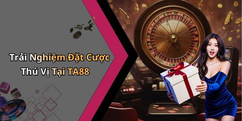 Trải Nghiệm Đặt Cược Thú Vị Tại TA88