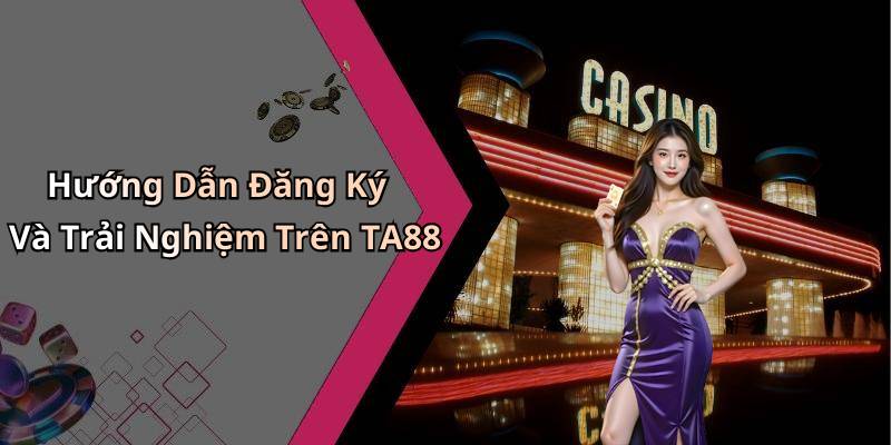 Hướng Dẫn Đăng Ký Và Trải Nghiệm Trên TA88