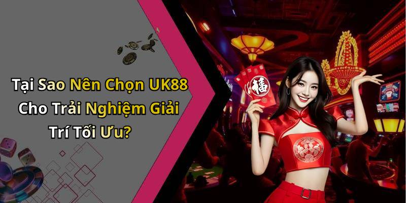 Tại Sao Nên Chọn UK88 Cho Trải Nghiệm Giải Trí Tối Ưu?