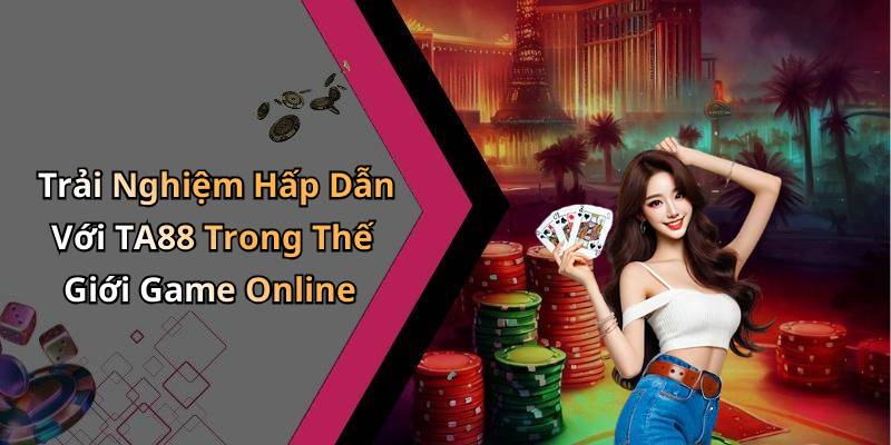 Trải Nghiệm Hấp Dẫn Với TA88 Trong Thế Giới Game Online