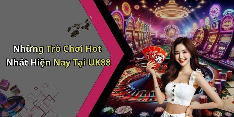 Những Trò Chơi Hot Nhất Hiện Nay Tại UK88