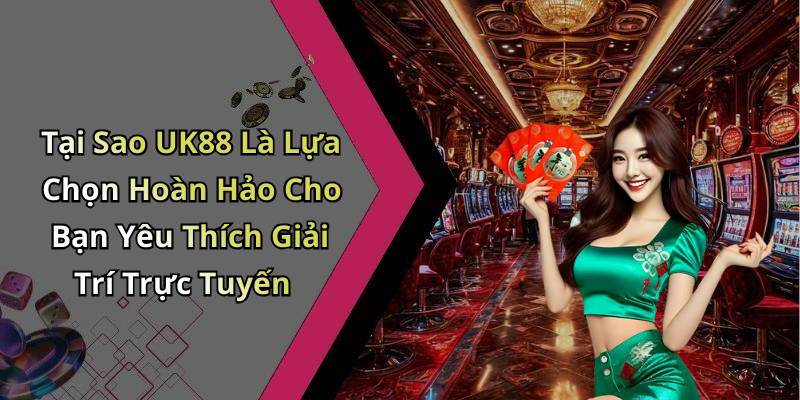 Tại Sao UK88 Là Lựa Chọn Hoàn Hảo Cho Bạn Yêu Thích Giải Trí Trực Tuyến