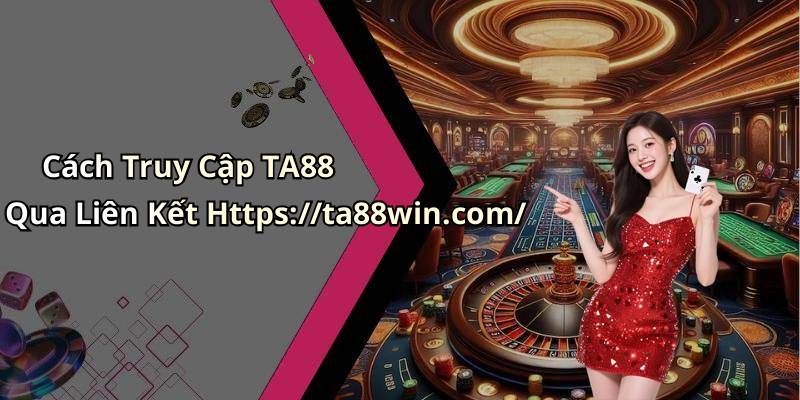 Cách Truy Cập TA88 Qua Liên Kết Https://ta88win.com/