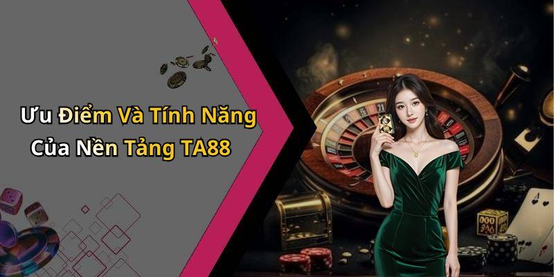 Ưu Điểm Và Tính Năng Của Nền Tảng TA88