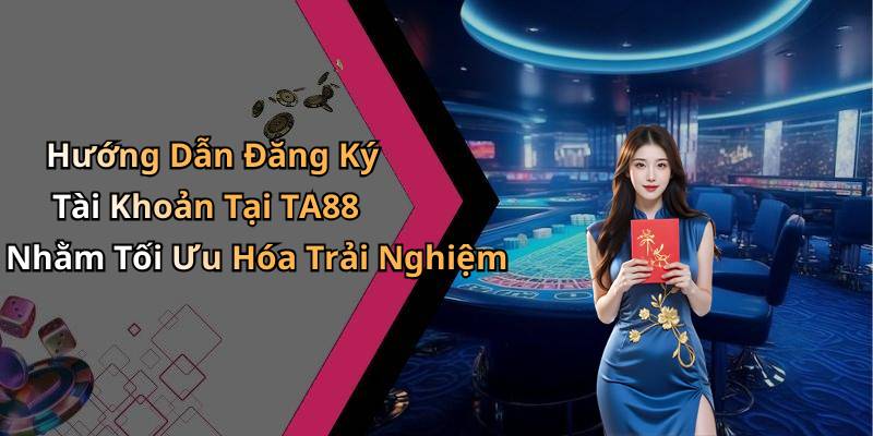 Hướng Dẫn Đăng Ký Tài Khoản Tại TA88 Nhằm Tối Ưu Hóa Trải Nghiệm