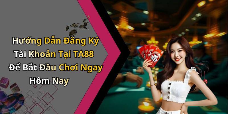 Hướng Dẫn Đăng Ký Tài Khoản Tại TA88 Để Bắt Đầu Chơi Ngay Hôm Nay