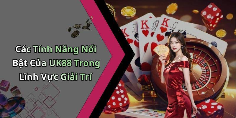 Các Tính Năng Nổi Bật Của UK88 Trong Lĩnh Vực Giải Trí