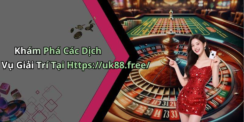 Khám Phá Các Dịch Vụ Giải Trí Tại Https://uk88.free/