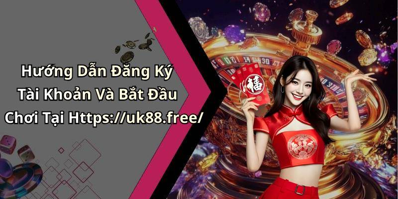 Hướng Dẫn Đăng Ký Tài Khoản Và Bắt Đầu Chơi Tại Https://uk88.free/