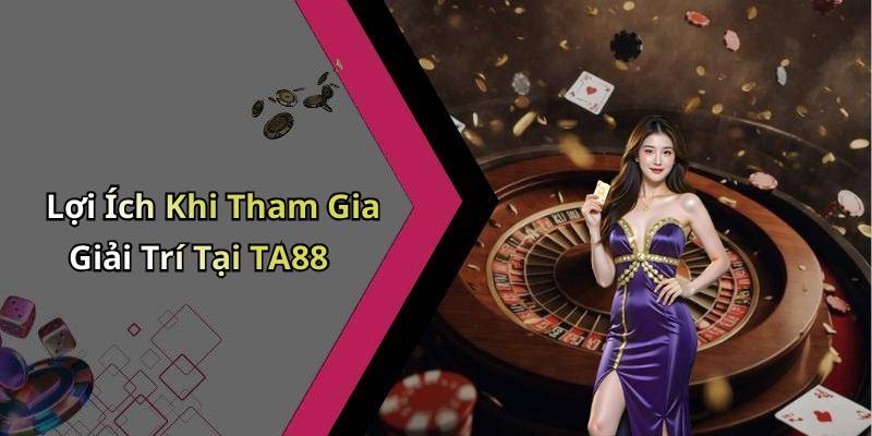 Lợi Ích Khi Tham Gia Giải Trí Tại TA88