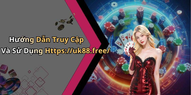 Hướng Dẫn Truy Cập Và Sử Dụng Https://uk88.free/
