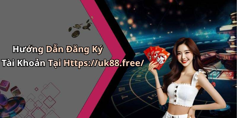 Hướng Dẫn Đăng Ký Tài Khoản Tại Https://uk88.free/
