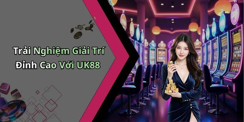 Trải Nghiệm Giải Trí Đỉnh Cao Với UK88