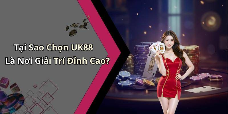 Tại Sao Chọn UK88 Là Nơi Giải Trí Đỉnh Cao?