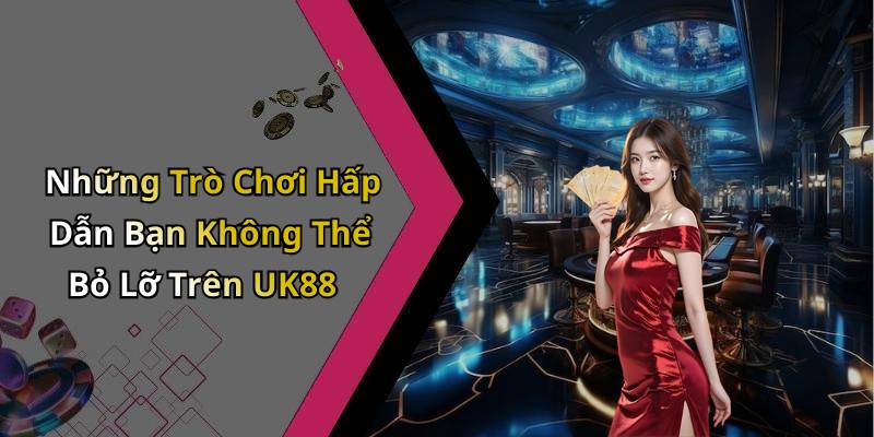 Những Trò Chơi Hấp Dẫn Bạn Không Thể Bỏ Lỡ Trên UK88