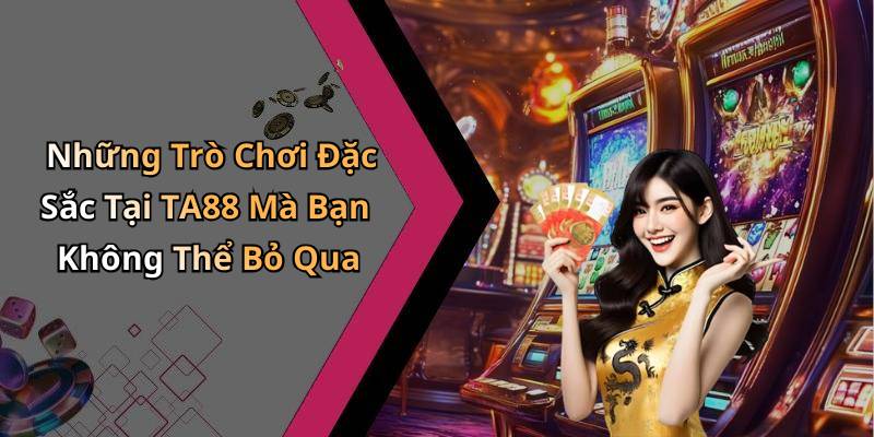 Những Trò Chơi Đặc Sắc Tại TA88 Mà Bạn Không Thể Bỏ Qua
