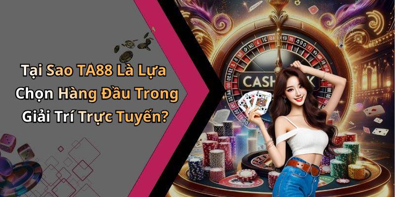 Tại Sao TA88 Là Lựa Chọn Hàng Đầu Trong Giải Trí Trực Tuyến?