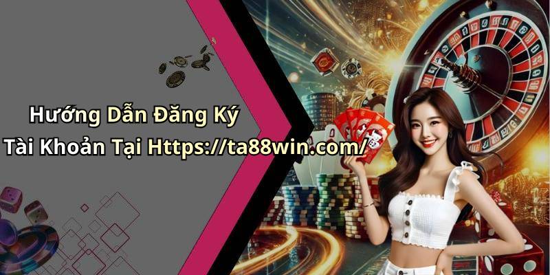 Hướng Dẫn Đăng Ký Tài Khoản Tại Https://ta88win.com/