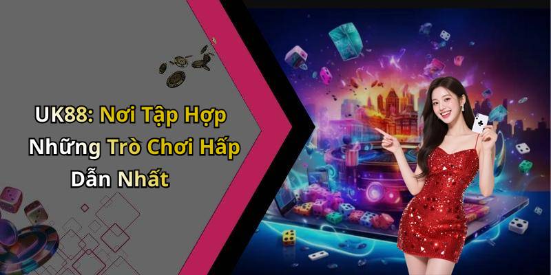 UK88: Nơi Tập Hợp Những Trò Chơi Hấp Dẫn Nhất
