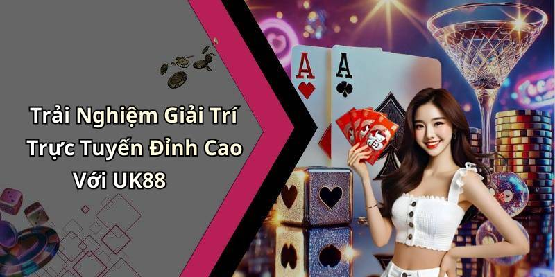 Trải Nghiệm Giải Trí Trực Tuyến Đỉnh Cao Với UK88