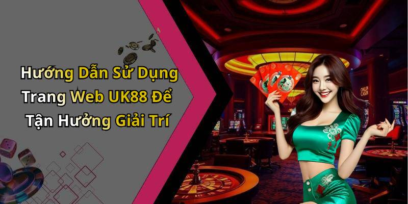 Hướng Dẫn Sử Dụng Trang Web UK88 Để Tận Hưởng Giải Trí