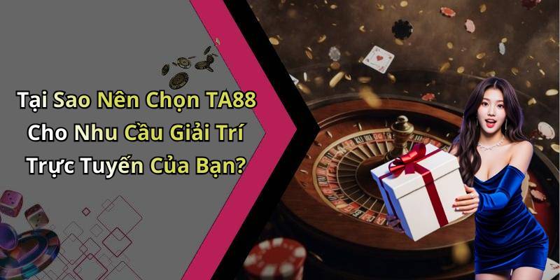 Tại Sao Nên Chọn TA88 Cho Nhu Cầu Giải Trí Trực Tuyến Của Bạn?