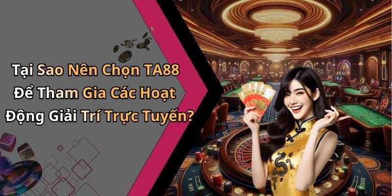 Tại Sao Nên Chọn TA88 Để Tham Gia Các Hoạt Động Giải Trí Trực Tuyến?