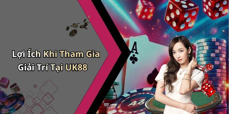 Lợi Ích Khi Tham Gia Giải Trí Tại UK88