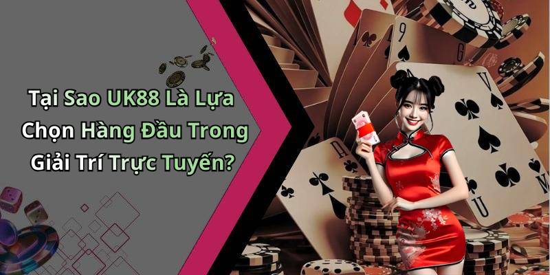 Tại Sao UK88 Là Lựa Chọn Hàng Đầu Trong Giải Trí Trực Tuyến?