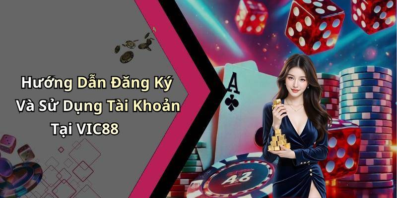 Hướng Dẫn Đăng Ký Và Sử Dụng Tài Khoản Tại VIC88
