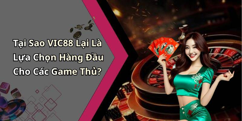Tại Sao VIC88 Lại Là Lựa Chọn Hàng Đầu Cho Các Game Thủ?