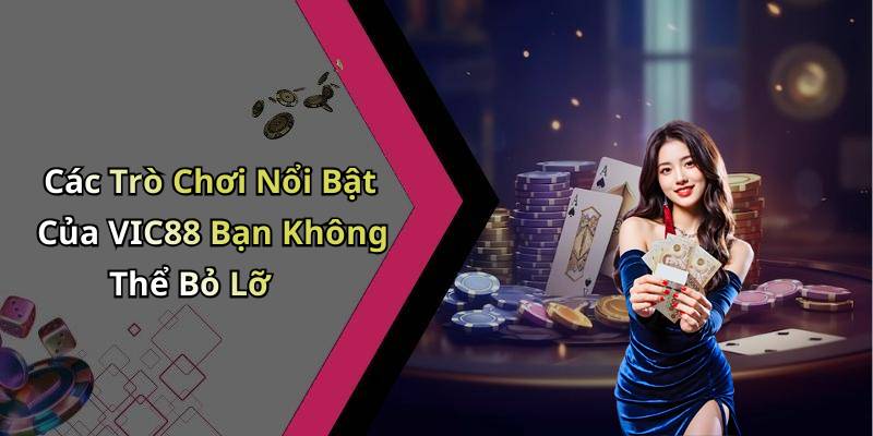 Các Trò Chơi Nổi Bật Của VIC88 Bạn Không Thể Bỏ Lỡ