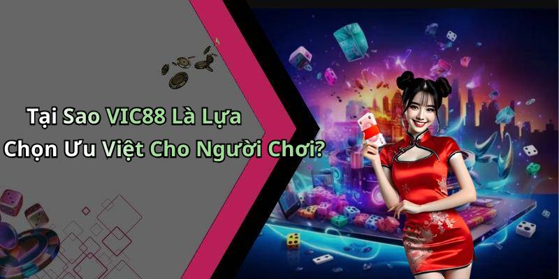 Tại Sao VIC88 Là Lựa Chọn Ưu Việt Cho Người Chơi?