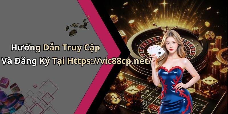 Hướng Dẫn Truy Cập Và Đăng Ký Tại Https://vic88cp.net/