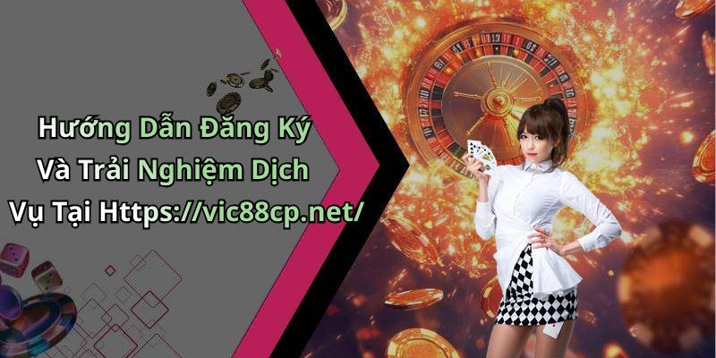 Hướng Dẫn Đăng Ký Và Trải Nghiệm Dịch Vụ Tại Https://vic88cp.net/