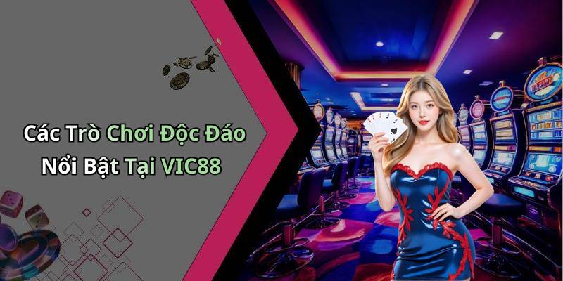 Các Trò Chơi Độc Đáo Nổi Bật Tại VIC88