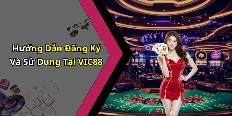Hướng Dẫn Đăng Ký Và Sử Dụng Tại VIC88