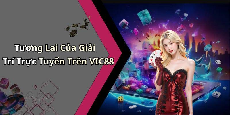 Tương Lai Của Giải Trí Trực Tuyến Trên VIC88