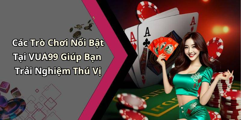 Các Trò Chơi Nổi Bật Tại VUA99 Giúp Bạn Trải Nghiệm Thú Vị