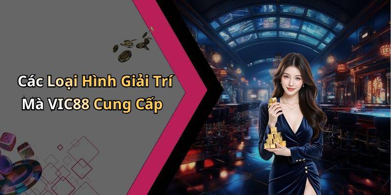 Các Loại Hình Giải Trí Mà VIC88 Cung Cấp