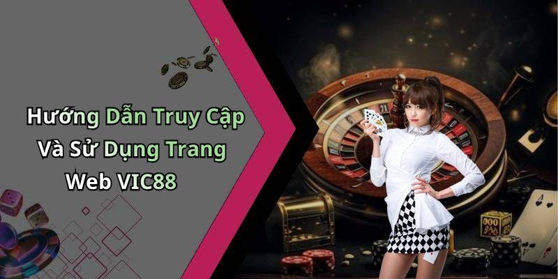 Hướng Dẫn Truy Cập Và Sử Dụng Trang Web VIC88