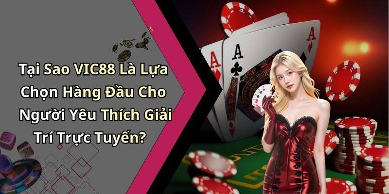 Tại Sao VIC88 Là Lựa Chọn Hàng Đầu Cho Người Yêu Thích Giải Trí Trực Tuyến?